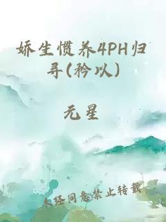 娇生惯养4PH归寻(矜以)