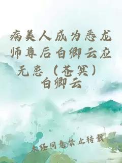 病美人成为恶龙师尊后白卿云应无患（苍冥）